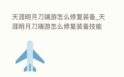 天涯明月刀端游怎么修復裝備_天涯明月刀端游怎么修復裝備技能