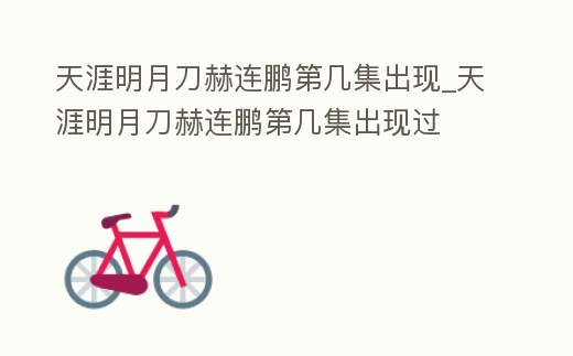天涯明月刀赫連鵬第幾集出現_天涯明月刀赫連鵬第幾集出現過