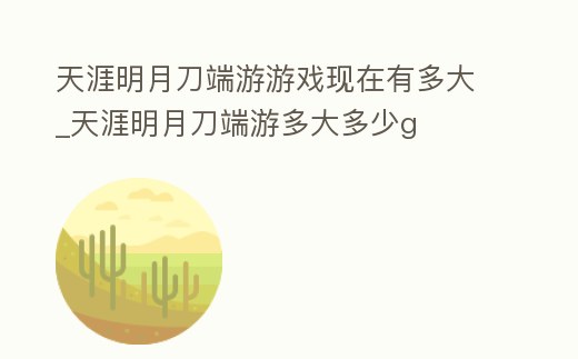 天涯明月刀端游游戲現在有多大_天涯明月刀端游多大多少g