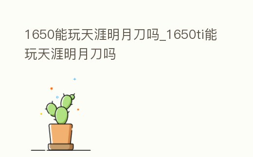 1650能玩天涯明月刀嗎_1650ti能玩天涯明月刀嗎