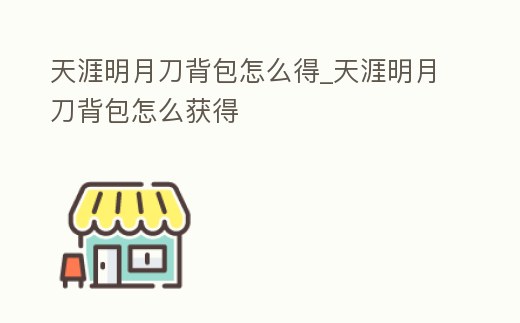 天涯明月刀背包怎么得_天涯明月刀背包怎么獲得