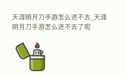 天涯明月刀手游怎么進不去_天涯明月刀手游怎么進不去了呢