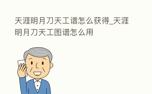 天涯明月刀天工譜怎么獲得_天涯明月刀天工圖譜怎么用