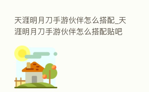 天涯明月刀手游伙伴怎么搭配_天涯明月刀手游伙伴怎么搭配貼吧