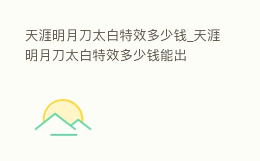 天涯明月刀太白特效多少錢_天涯明月刀太白特效多少錢能出
