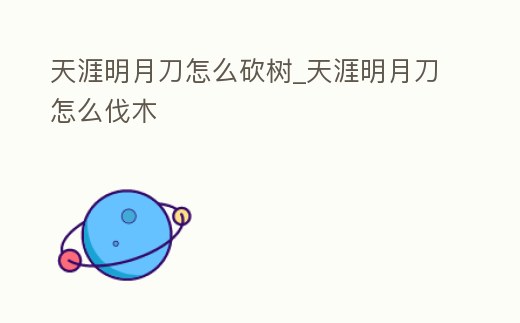 天涯明月刀怎么砍樹_天涯明月刀怎么伐木