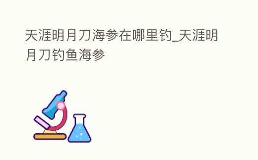 天涯明月刀海參在哪里釣_天涯明月刀釣魚海參