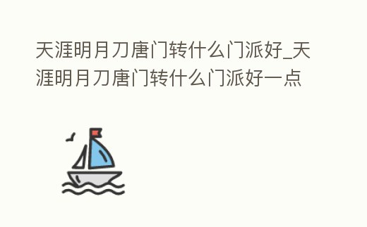 天涯明月刀唐門轉什么門派好_天涯明月刀唐門轉什么門派好一點