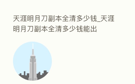天涯明月刀副本全清多少錢_天涯明月刀副本全清多少錢能出