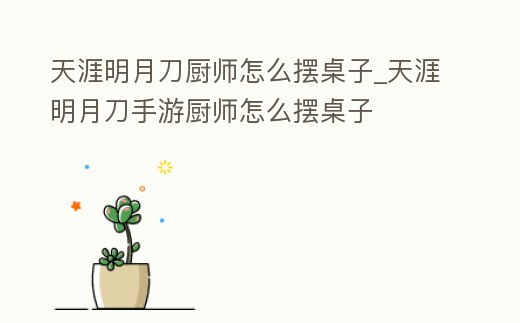 天涯明月刀廚師怎么擺桌子_天涯明月刀手游廚師怎么擺桌子