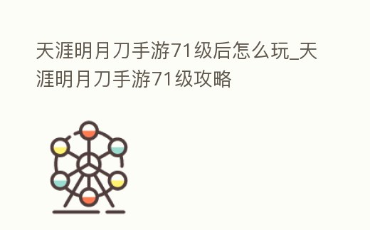 天涯明月刀手游71級后怎么玩_天涯明月刀手游71級攻略