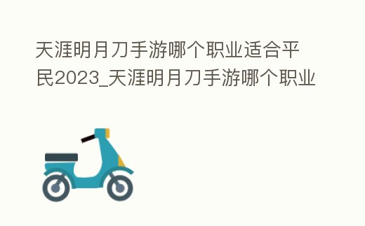 天涯明月刀手游哪個職業適合平民2023_天涯明月刀手游哪個職業適合平民2021