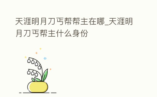 天涯明月刀丐幫幫主在哪_天涯明月刀丐幫主什么身份
