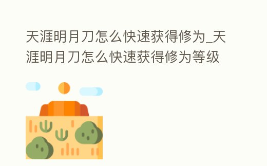 天涯明月刀怎么快速獲得修為_天涯明月刀怎么快速獲得修為等級