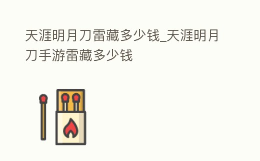 天涯明月刀雷藏多少錢_天涯明月刀手游雷藏多少錢