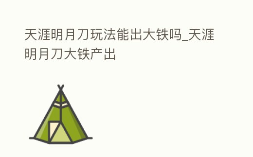 天涯明月刀玩法能出大鐵嗎_天涯明月刀大鐵產(chǎn)出