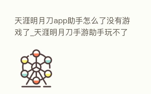天涯明月刀app助手怎么了沒有游戲了_天涯明月刀手游助手玩不了
