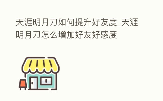 天涯明月刀如何提升好友度_天涯明月刀怎么增加好友好感度