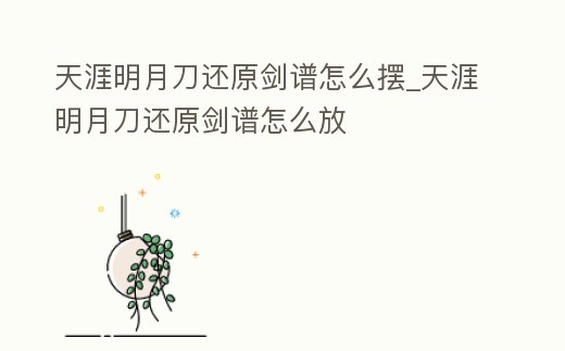 天涯明月刀還原劍譜怎么擺_天涯明月刀還原劍譜怎么放
