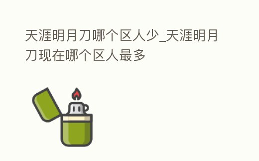 天涯明月刀哪個區人少_天涯明月刀現在哪個區人最多