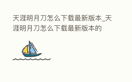 天涯明月刀怎么下載最新版本_天涯明月刀怎么下載最新版本的