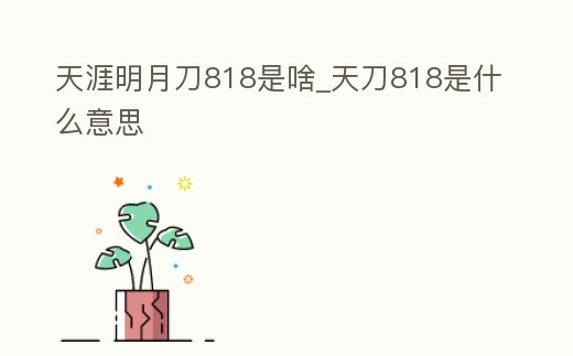 天涯明月刀818是啥_天刀818是什么意思