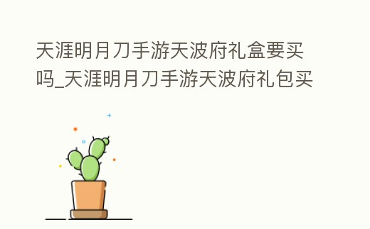 天涯明月刀手游天波府禮盒要買嗎_天涯明月刀手游天波府禮包買不買