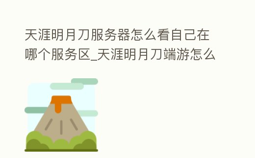 天涯明月刀服務器怎么看自己在哪個服務區_天涯明月刀端游怎么查看自己在哪個區