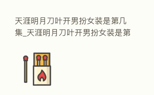 天涯明月刀葉開男扮女裝是第幾集_天涯明月刀葉開男扮女裝是第幾集出現(xiàn)的