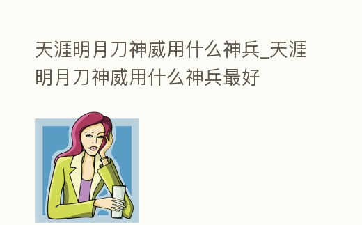 天涯明月刀神威用什么神兵_天涯明月刀神威用什么神兵最好