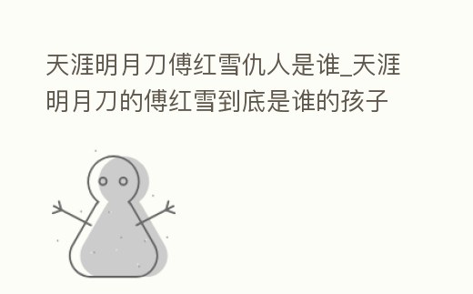 天涯明月刀傅紅雪仇人是誰_天涯明月刀的傅紅雪到底是誰的孩子