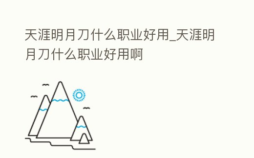 天涯明月刀什么職業好用_天涯明月刀什么職業好用啊