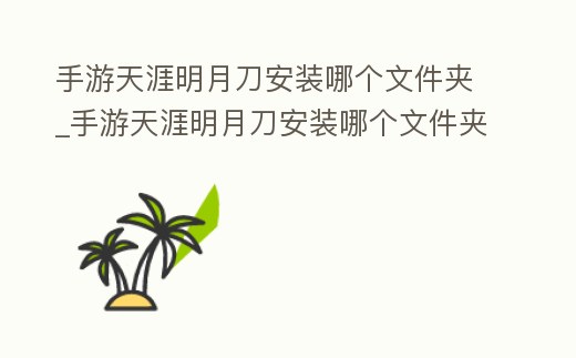 手游天涯明月刀安裝哪個文件夾_手游天涯明月刀安裝哪個文件夾好用