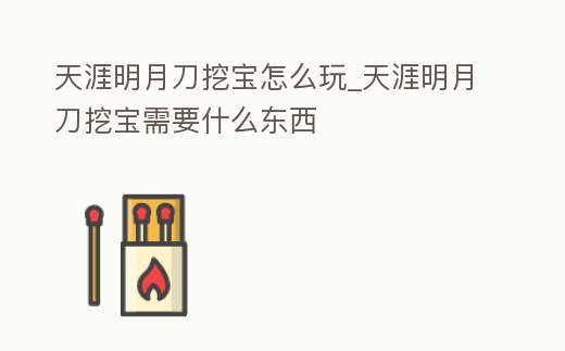 天涯明月刀挖寶怎么玩_天涯明月刀挖寶需要什么東西