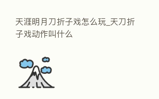 天涯明月刀折子戲怎么玩_天刀折子戲動(dòng)作叫什么
