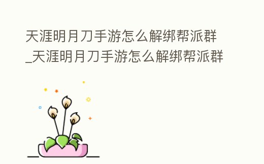 天涯明月刀手游怎么解綁幫派群_天涯明月刀手游怎么解綁幫派群組