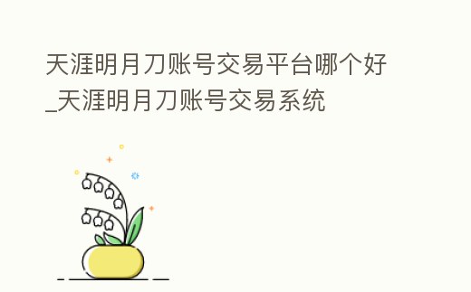 天涯明月刀賬號交易平臺哪個好_天涯明月刀賬號交易系統