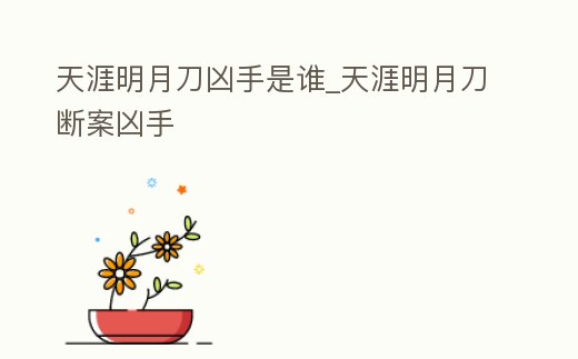 天涯明月刀兇手是誰_天涯明月刀斷案兇手