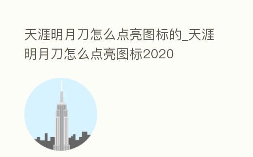 天涯明月刀怎么點(diǎn)亮圖標(biāo)的_天涯明月刀怎么點(diǎn)亮圖標(biāo)2020