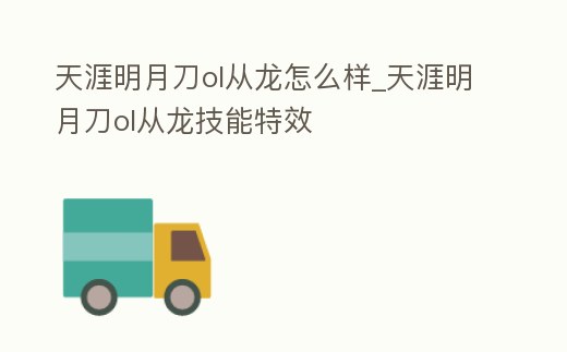 天涯明月刀ol從龍怎么樣_天涯明月刀ol從龍技能特效