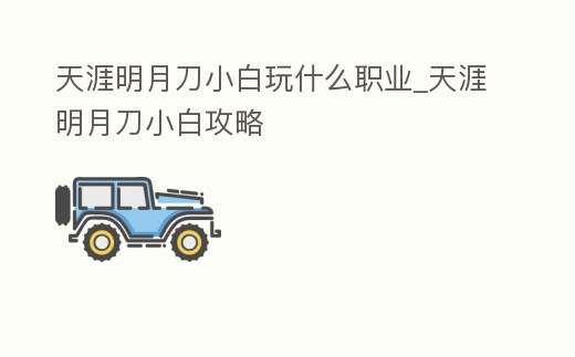 天涯明月刀小白玩什么職業_天涯明月刀小白攻略