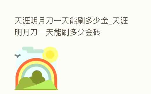 天涯明月刀一天能刷多少金_天涯明月刀一天能刷多少金磚