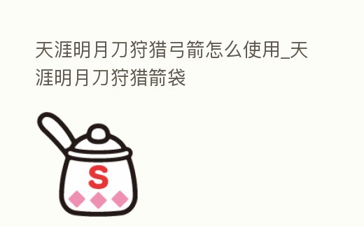 天涯明月刀狩獵弓箭怎么使用_天涯明月刀狩獵箭袋