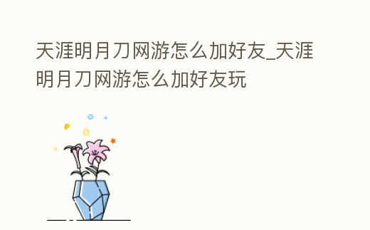 天涯明月刀網(wǎng)游怎么加好友_天涯明月刀網(wǎng)游怎么加好友玩