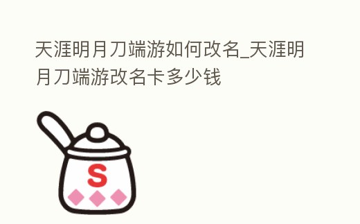 天涯明月刀端游如何改名_天涯明月刀端游改名卡多少錢