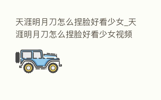 天涯明月刀怎么捏臉好看少女_天涯明月刀怎么捏臉好看少女視頻
