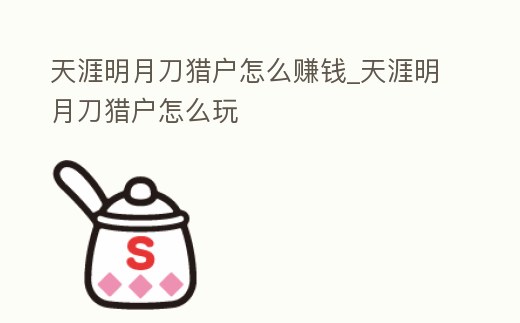 天涯明月刀獵戶怎么賺錢_天涯明月刀獵戶怎么玩