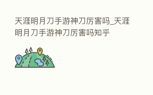 天涯明月刀手游神刀厲害嗎_天涯明月刀手游神刀厲害嗎知乎