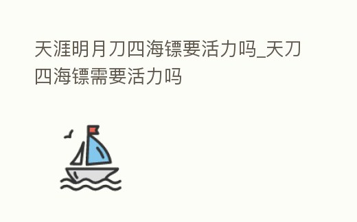 天涯明月刀四海鏢要活力嗎_天刀四海鏢需要活力嗎