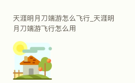 天涯明月刀端游怎么飛行_天涯明月刀端游飛行怎么用